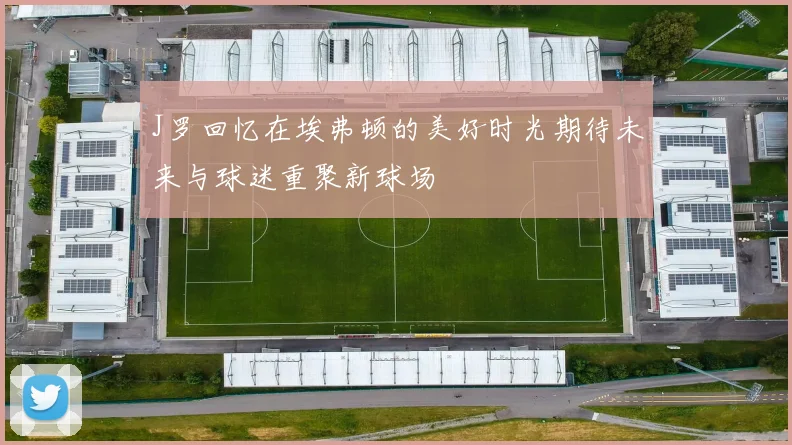 J罗回忆在埃弗顿的美好时光期待未来与球迷重聚新球场