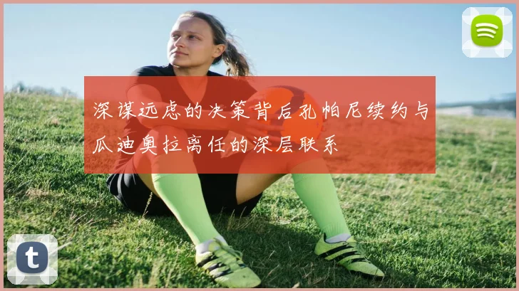 深谋远虑的决策背后孔帕尼续约与瓜迪奥拉离任的深层联系