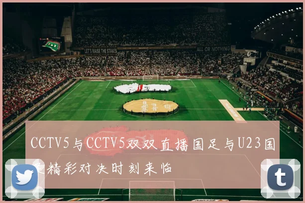 CCTV5与CCTV5双双直播国足与U23国足精彩对决时刻来临