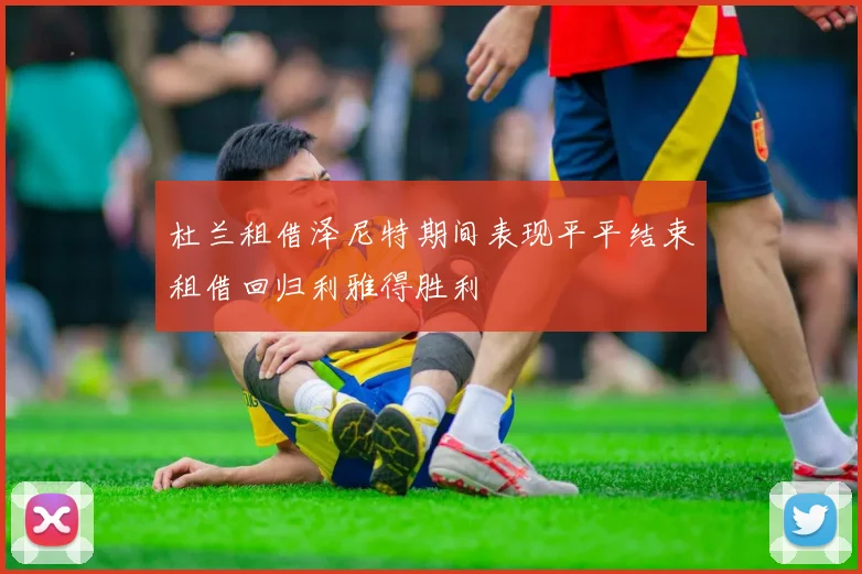 杜兰租借泽尼特期间表现平平结束租借回归利雅得胜利