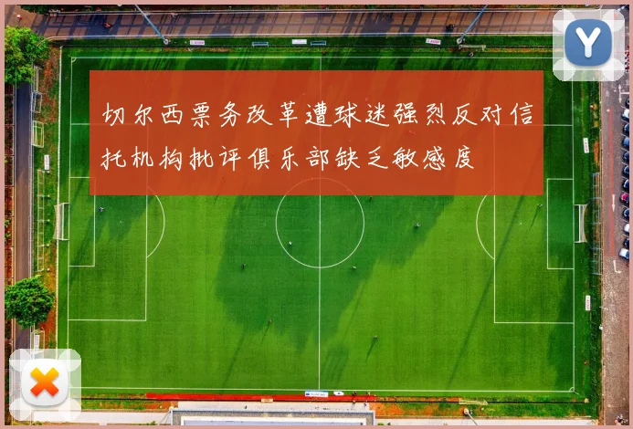 切尔西票务改革遭球迷强烈反对信托机构批评俱乐部缺乏敏感度