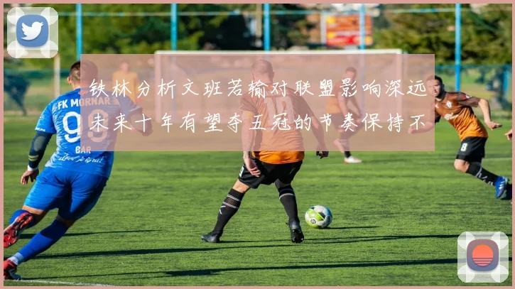 铁林分析文班若输对联盟影响深远未来十年有望夺五冠的节奏保持不变