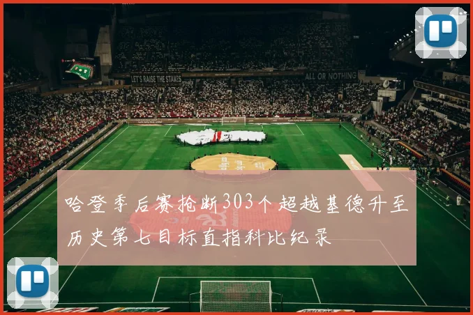 哈登季后赛抢断303个超越基德升至历史第七目标直指科比纪录