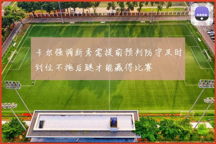 卡尔强调新秀需提前预判防守及时到位不拖后腿才能赢得比赛